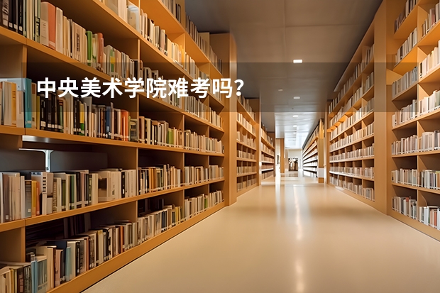 中央美术学院难考吗？