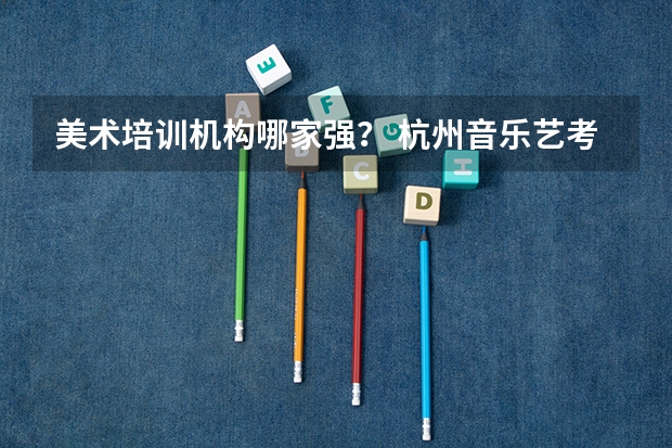 美术培训机构哪家强？ 杭州音乐艺考机构排名