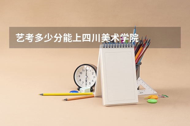 艺考多少分能上四川美术学院