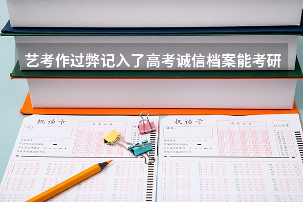 艺考作过弊记入了高考诚信档案能考研吗？有什么影响