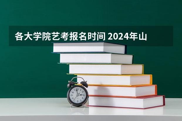 各大学院艺考报名时间 2024年山东艺考报名时间