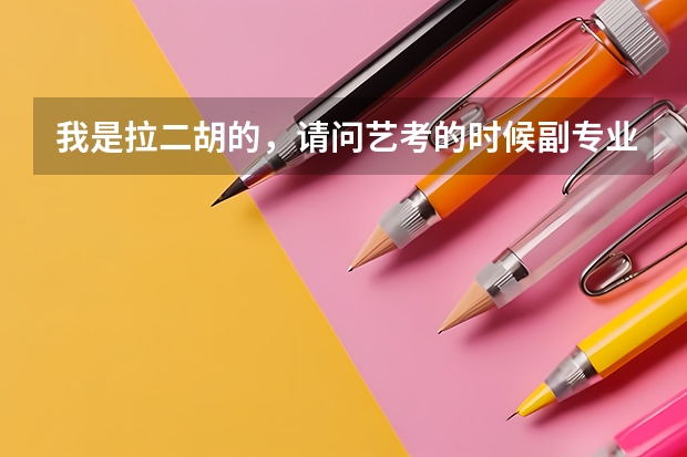 我是拉二胡的，请问艺考的时候副专业一定要是声乐（视唱练耳）吗？