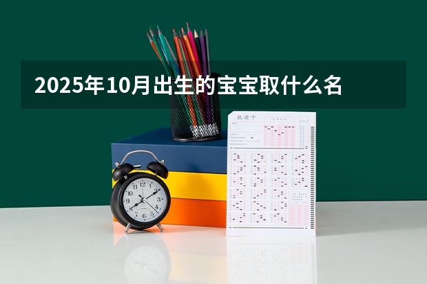 2025年10月出生的宝宝取什么名字好 朗朗上口清新典雅的宝宝名