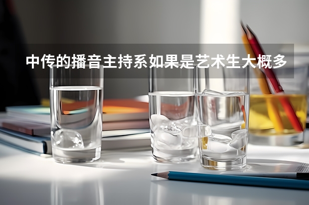 中传的播音主持系如果是艺术生大概多少分?如果普通高考呢?