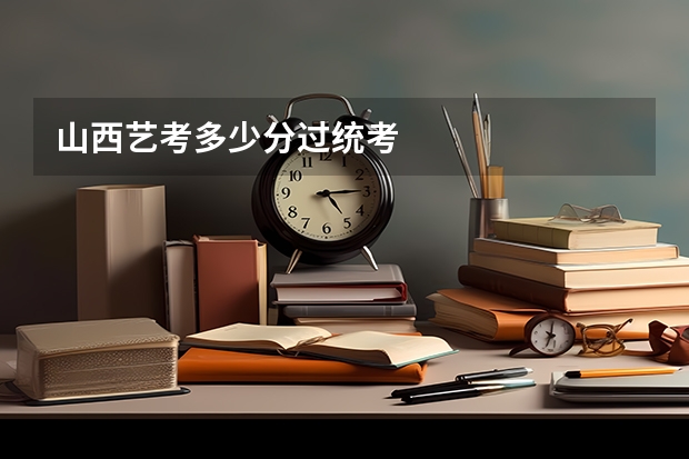 山西艺考多少分过统考