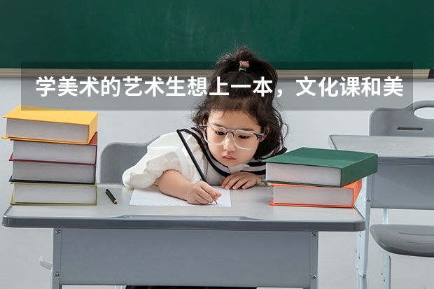 学美术的艺术生想上一本，文化课和美术分别要多少分才可以啊