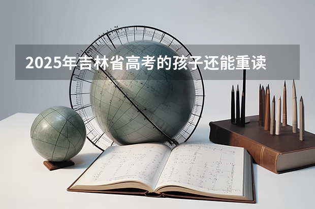2025年吉林省高考的孩子还能重读吗