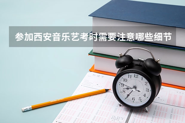 参加西安音乐艺考时需要注意哪些细节？