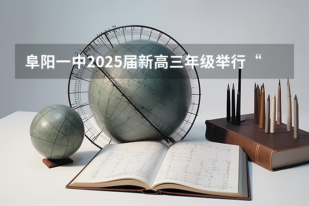 阜阳一中2025届新高三年级举行“梦想启航，走进高三”誓师大会（新的征程，再次起航！2025学年44项教育部白名单赛事官网合集！高二、高三家长必看！）