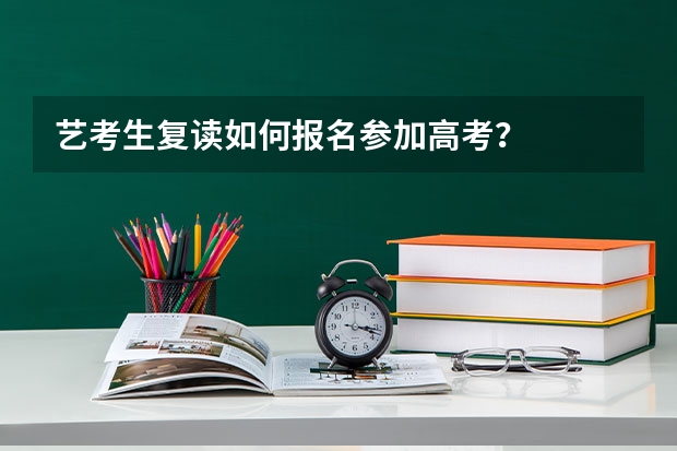 艺考生复读如何报名参加高考？