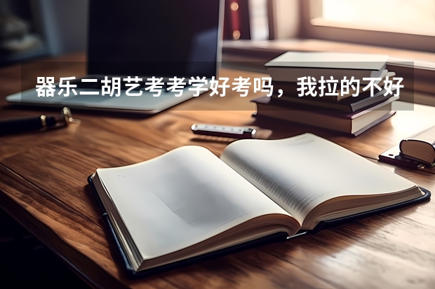 器乐二胡艺考考学好考吗,我拉的不好,准备一枝花,竞争大吗