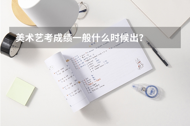 美术艺考成绩一般什么时候出？