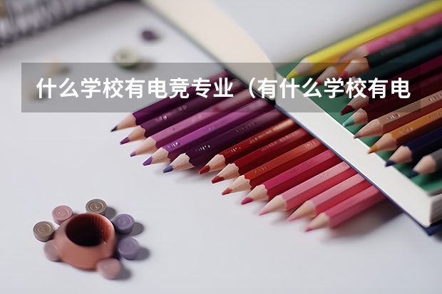 什么学校有电竞专业（有什么学校有电竞专业)