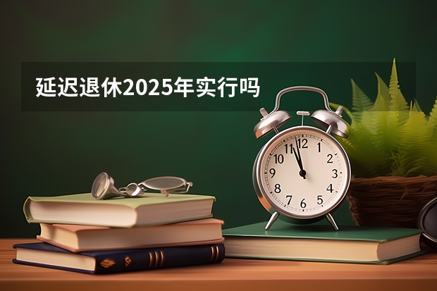 延迟退休2025年实行吗