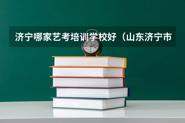 济宁哪家艺考培训学校好(山东济宁市艺考考点有几个)