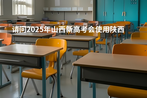 请问2025年山西新高考会使用陕西命题的西北卷吗?
