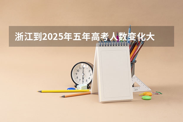 浙江到2025年五年高考人数变化大吗?