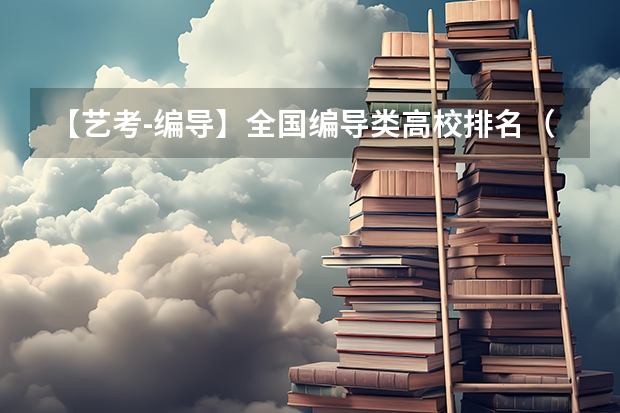【艺考-编导】全国编导类高校排名（广西2023年美术艺考人数）
