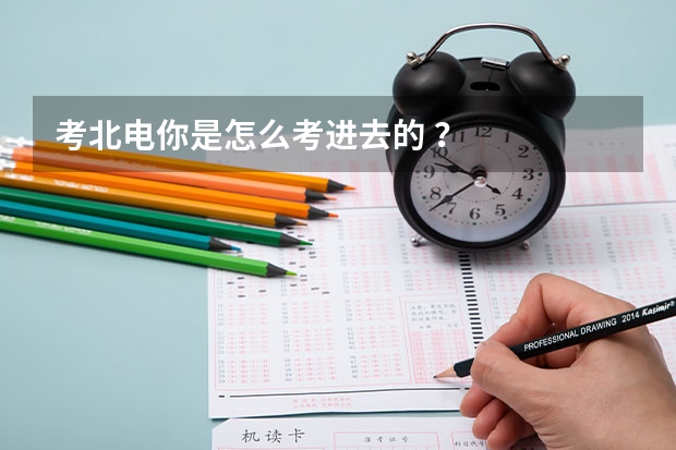 考北电你是怎么考进去的 ？
