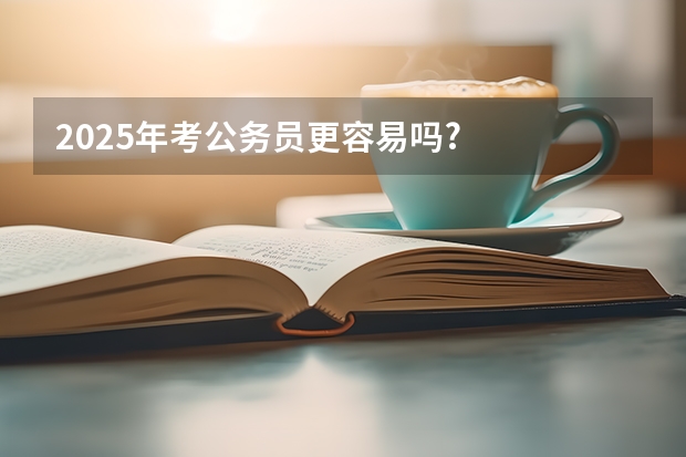 2025年考公务员更容易吗?