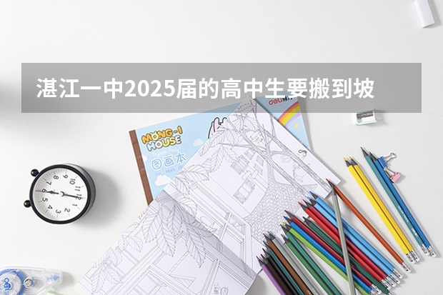 湛江一中2025届的高中生要搬到坡头新校区吗