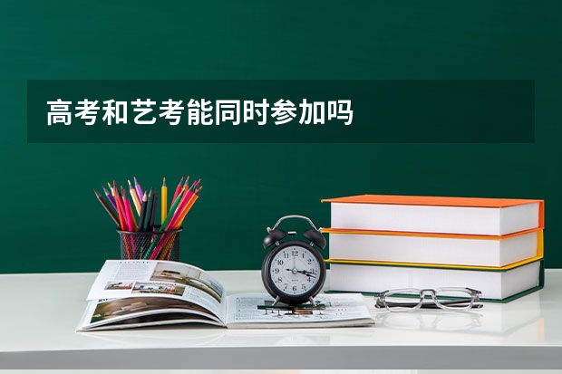 高考和艺考能同时参加吗