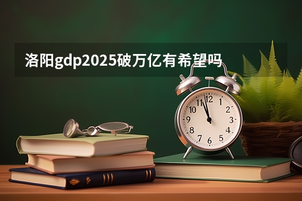 洛阳gdp2025破万亿有希望吗