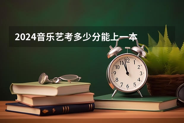 2024音乐艺考多少分能上一本