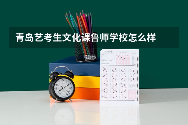 青岛艺考生文化课鲁师学校怎么样