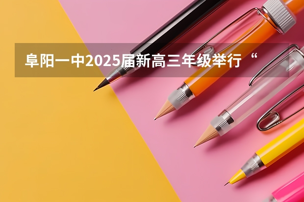 阜阳一中2025届新高三年级举行“梦想启航，走进高三”誓师大会 阜阳一中2025届新高三年级举行“梦想启航，走进高三”誓师大会