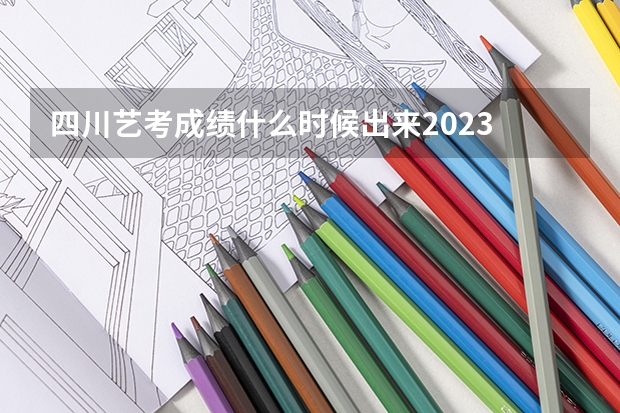 四川艺考成绩什么时候出来2023