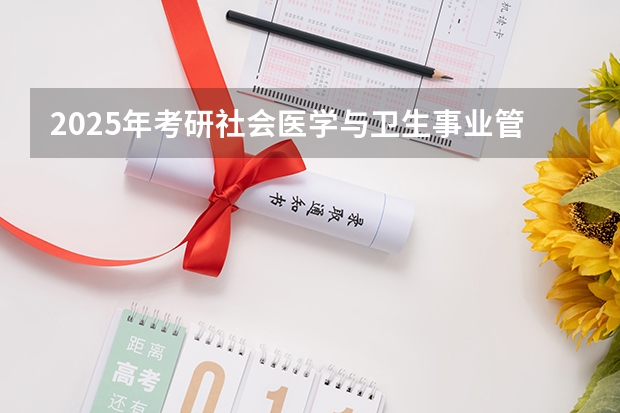 2025年考研社会医学与卫生事业管理是什么专业