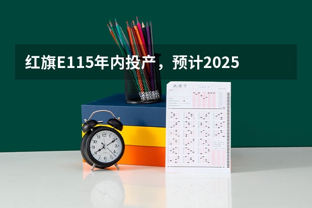 红旗E115年内投产,预计2025年产量超5万辆(原始原素 E2025 北欧卡通床头柜(灵动小鸡造型,2个抽屉)-详细介绍)