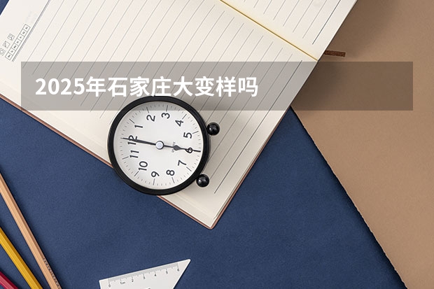 2025年石家庄大变样吗