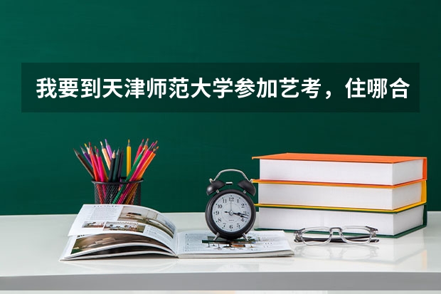 我要到天津师范大学参加艺考，住哪合适？（天津最大的艺考培训机构）