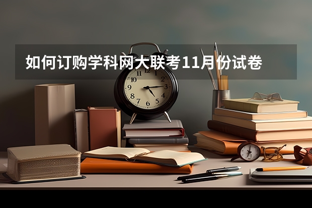 如何订购学科网大联考11月份试卷
