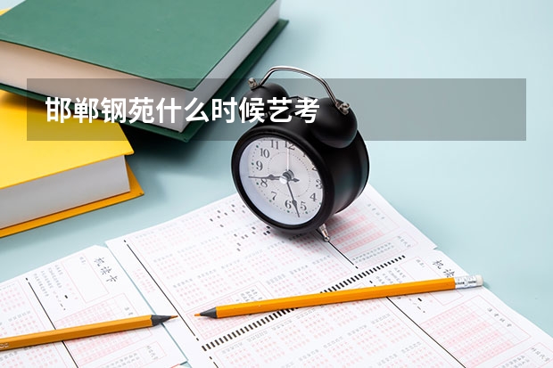 邯郸钢苑什么时候艺考
