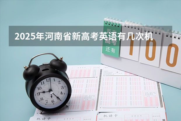 2025年河南省新高考英语有几次机会 2025河南是新高考几卷