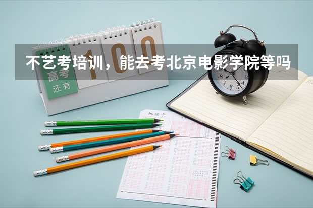 不艺考培训，能去考北京电影学院等吗？？机会大吗？