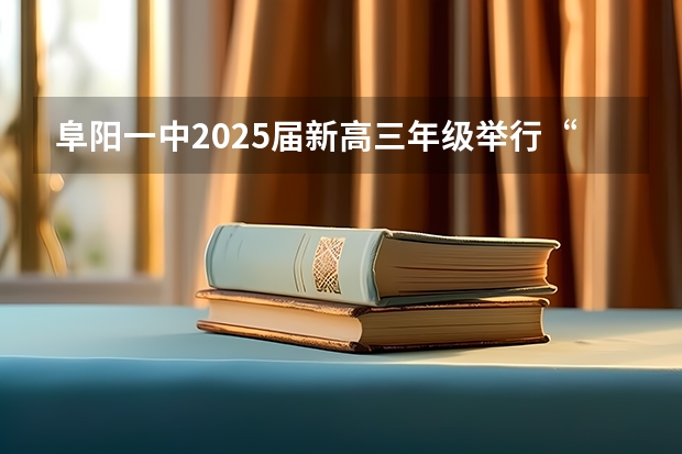 阜阳一中2025届新高三年级举行“梦想启航，走进高三”誓师大会（2025年高考全年大事记！北京准高三考生家长必看！）