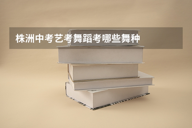 株洲中考艺考舞蹈考哪些舞种