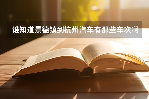 谁知道景德镇到杭州汽车有那些车次啊!我要一天就到杭州的,在就是景德镇去鹰潭有什么汽车我要电快最早的。