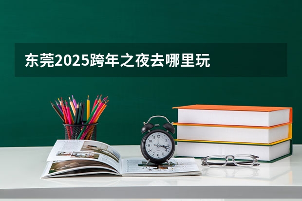 东莞2025跨年之夜去哪里玩