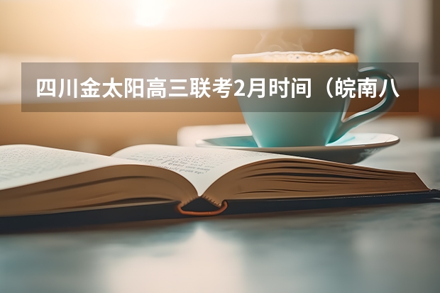 四川金太阳高三联考2月时间（皖南八校第三次联考时间）