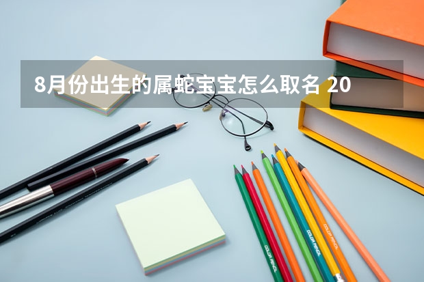 8月份出生的属蛇宝宝怎么取名 2025年最新好听独特名字