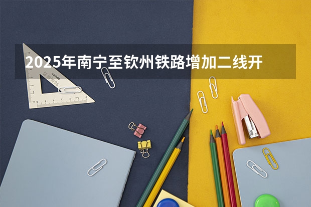 2025年南宁至钦州铁路增加二线开工吗