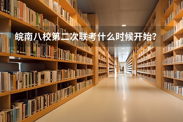 皖南八校第二次联考什么时候开始？