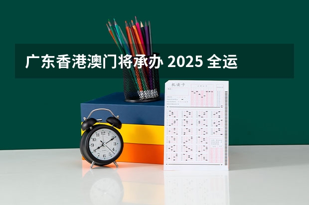 广东香港澳门将承办 2025 全运会，你有哪些期待？