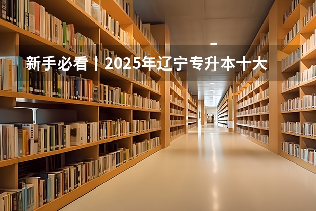 新手必看丨2025年辽宁专升本十大热门专业推荐（2025宁夏高考是3+3还是3+1+2模式？）