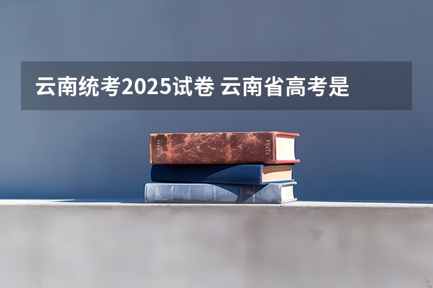 云南统考2025试卷 云南省高考是全国几卷?